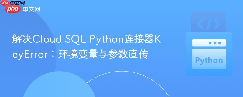 解决Cloud SQL Python连接器KeyError：环境变量与参数直传-第1张图片-佛山资讯网