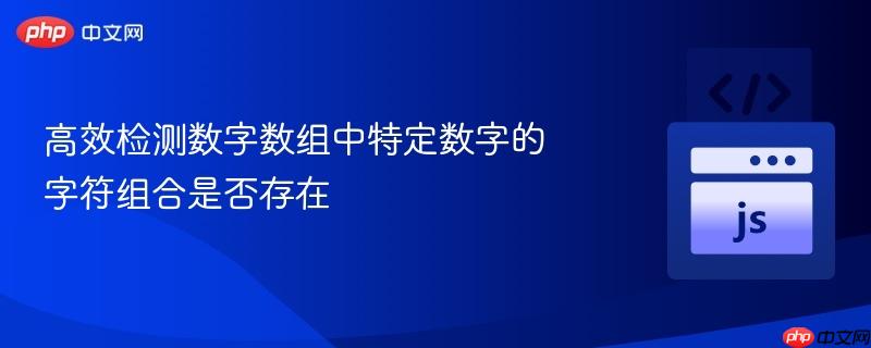 高效检测数字数组中特定数字的字符组合是否存在-第1张图片-佛山资讯网 高效检测数字数组中特定数字的字符组合是否存在-第1张图片-佛山资讯网