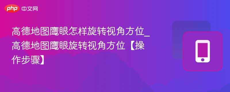 高德地图鹰眼怎样旋转视角方位_高德地图鹰眼旋转视角方位【操作步骤】-第1张图片-佛山资讯网