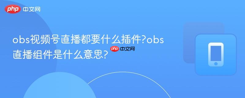 obs视频号直播都要什么插件?obs直播组件是什么意思?-第1张图片-佛山资讯网 obs视频号直播都要什么插件?obs直播组件是什么意思?-第1张图片-佛山资讯网