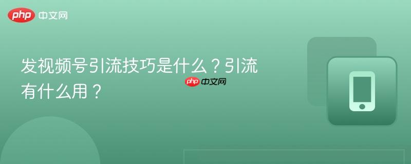 发视频号引流技巧是什么?引流有什么用?-第1张图片-佛山资讯网 发视频号引流技巧是什么?引流有什么用?-第1张图片-佛山资讯网