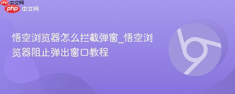 悟空浏览器怎么拦截弹窗_悟空浏览器阻止弹出窗口教程-第1张图片-佛山资讯网