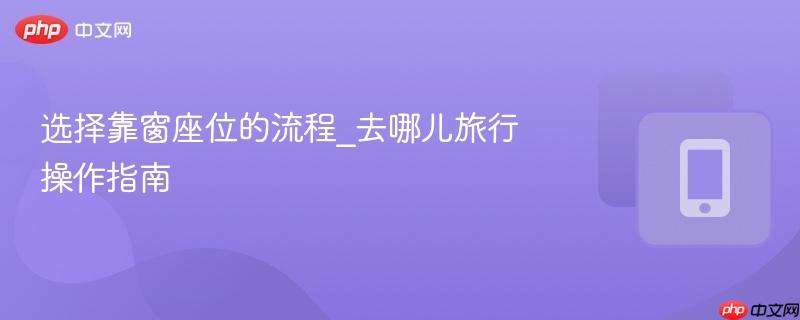 选择靠窗座位的流程_去哪儿旅行操作指南-第1张图片-佛山资讯网 选择靠窗座位的流程_去哪儿旅行操作指南-第1张图片-佛山资讯网