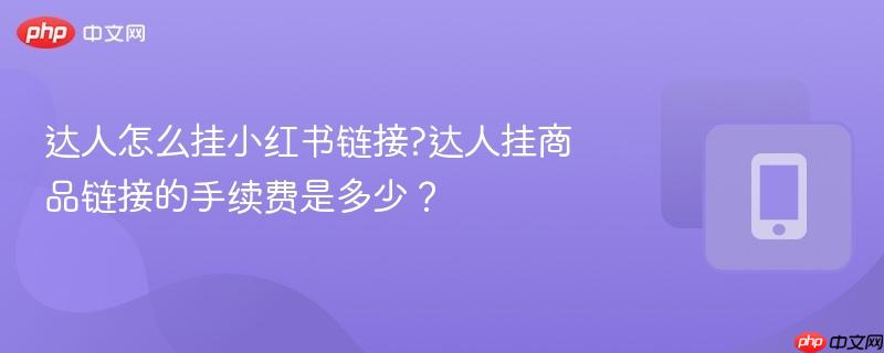 达人怎么挂小红书链接?达人挂商品链接的手续费是多少?-第1张图片-佛山资讯网 达人怎么挂小红书链接?达人挂商品链接的手续费是多少?-第1张图片-佛山资讯网