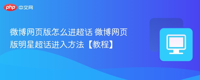 微博网页版怎么进超话 微博网页版明星超话进入方法【教程】-第1张图片-佛山资讯网 微博网页版怎么进超话 微博网页版明星超话进入方法【教程】-第1张图片-佛山资讯网