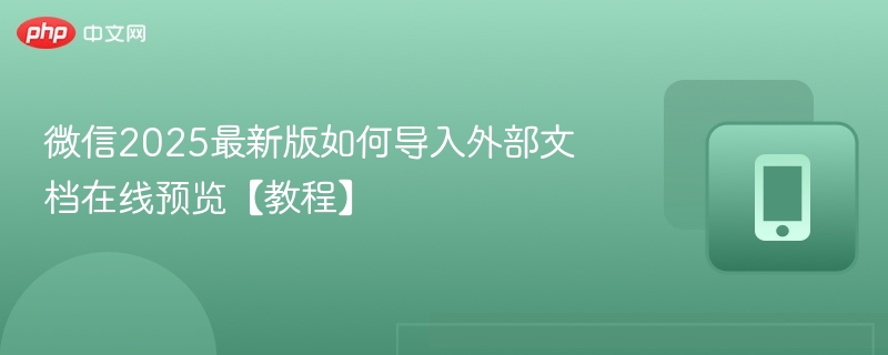 微信2025最新版如何导入外部文档在线预览【教程】-第1张图片-佛山资讯网 微信2025最新版如何导入外部文档在线预览【教程】-第1张图片-佛山资讯网