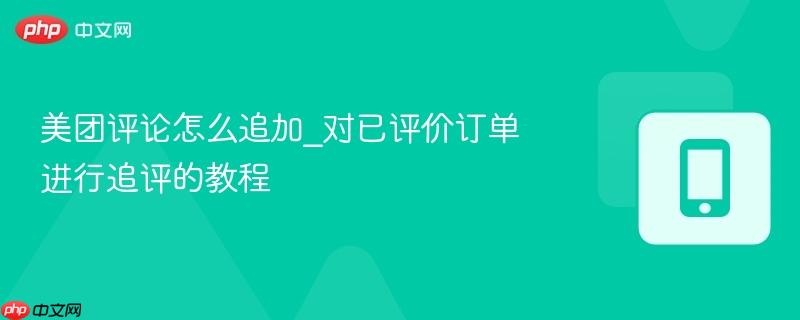 美团评论怎么追加_对已评价订单进行追评的教程-第1张图片-佛山资讯网 美团评论怎么追加_对已评价订单进行追评的教程-第1张图片-佛山资讯网