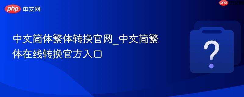 中文简体繁体转换官网_中文简繁体在线转换官方入口-第1张图片-佛山资讯网