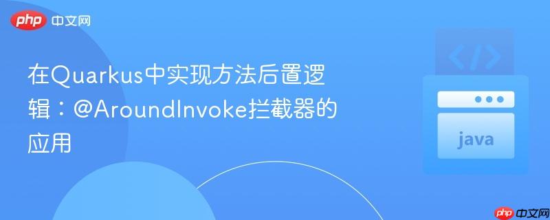 在Quarkus中实现方法后置逻辑：@AroundInvoke拦截器的应用-第1张图片-佛山资讯网