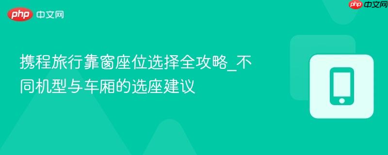 携程旅行靠窗座位选择全攻略_不同机型与车厢的选座建议-第1张图片-佛山资讯网 携程旅行靠窗座位选择全攻略_不同机型与车厢的选座建议-第1张图片-佛山资讯网