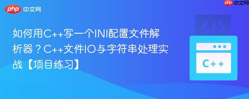 如何用C++写一个INI配置文件解析器？C++文件IO与字符串处理实战【项目练习】-第1张图片-佛山资讯网