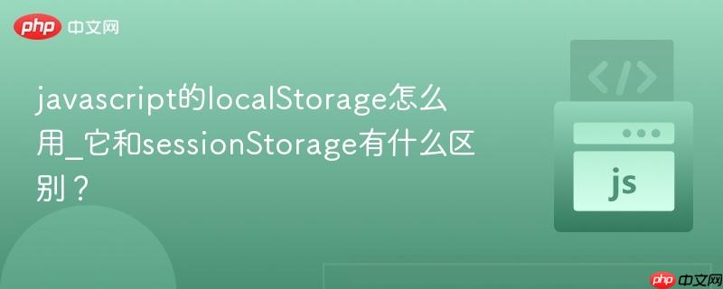 javascript的localStorage怎么用_它和sessionStorage有什么区别?-第1张图片-佛山资讯网 javascript的localStorage怎么用_它和sessionStorage有什么区别?-第1张图片-佛山资讯网