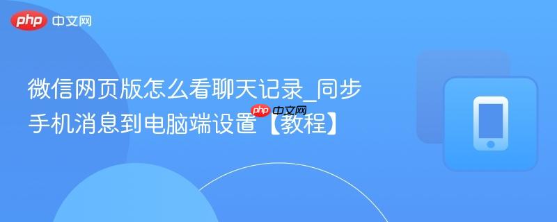 微信网页版怎么看聊天记录_同步手机消息到电脑端设置【教程】-第1张图片-佛山资讯网