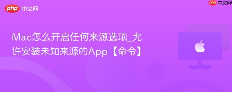 Mac怎么开启任何来源选项_允许安装未知来源的App【命令】-第1张图片-佛山资讯网