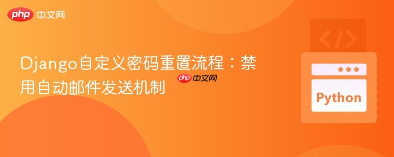 Django自定义密码重置流程：禁用自动邮件发送机制-第1张图片-佛山资讯网