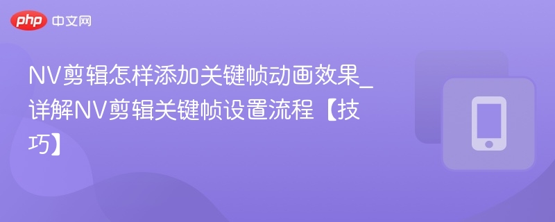 NV剪辑怎样添加关键帧动画效果_详解NV剪辑关键帧设置流程【技巧】-第1张图片-佛山资讯网 NV剪辑怎样添加关键帧动画效果_详解NV剪辑关键帧设置流程【技巧】-第1张图片-佛山资讯网