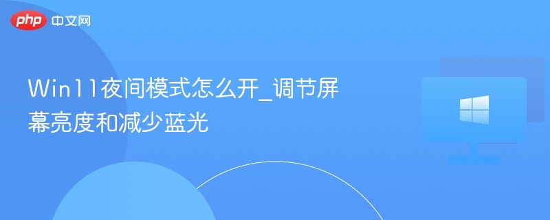 Win11夜间模式怎么开_调节屏幕亮度和减少蓝光-第1张图片-佛山资讯网 Win11夜间模式怎么开_调节屏幕亮度和减少蓝光-第1张图片-佛山资讯网