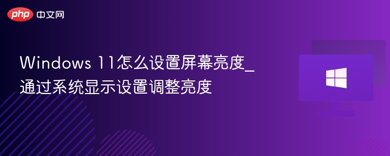 Windows 11怎么设置屏幕亮度_通过系统显示设置调整亮度-第1张图片-佛山资讯网