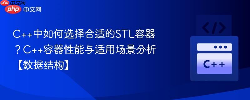 C++中如何选择合适的STL容器？C++容器性能与适用场景分析【数据结构】-第1张图片-佛山资讯网