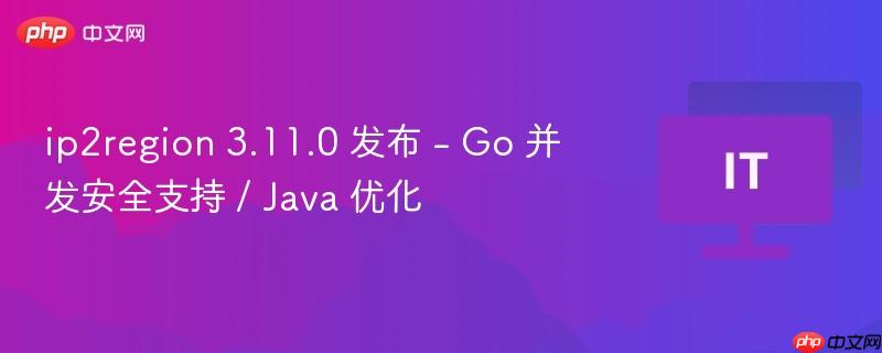 ip2region 3.11.0 发布 - Go 并发安全支持 / Java 优化-第1张图片-佛山资讯网 ip2region 3.11.0 发布 - Go 并发安全支持 / Java 优化-第1张图片-佛山资讯网