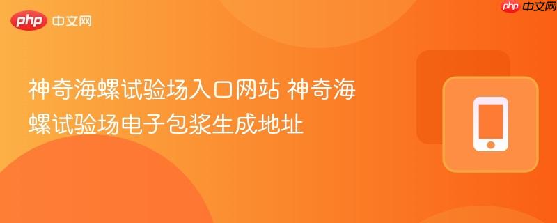 神奇海螺试验场入口网站 神奇海螺试验场电子包浆生成地址-第1张图片-佛山资讯网
