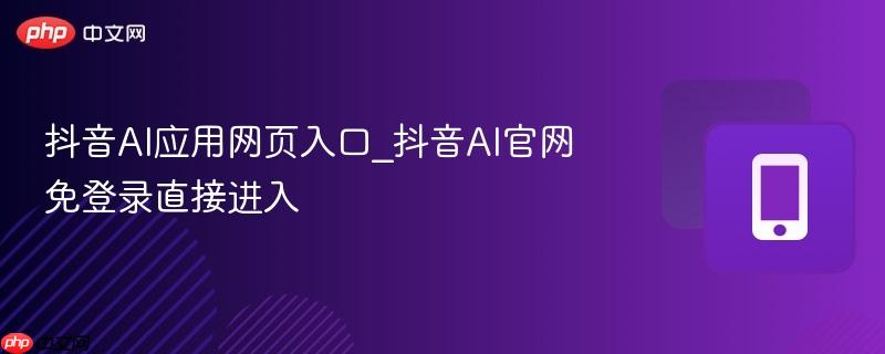 抖音AI应用网页入口_抖音AI官网免登录直接进入-第1张图片-佛山资讯网 抖音AI应用网页入口_抖音AI官网免登录直接进入-第1张图片-佛山资讯网