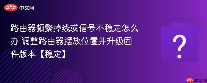 路由器频繁掉线或信号不稳定怎么办 调整路由器摆放位置并升级固件版本【稳定】-第1张图片-佛山资讯网 路由器频繁掉线或信号不稳定怎么办 调整路由器摆放位置并升级固件版本【稳定】-第1张图片-佛山资讯网