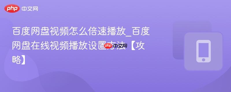 百度网盘视频怎么倍速播放_百度网盘在线视频播放设置方法【攻略】-第1张图片-佛山资讯网