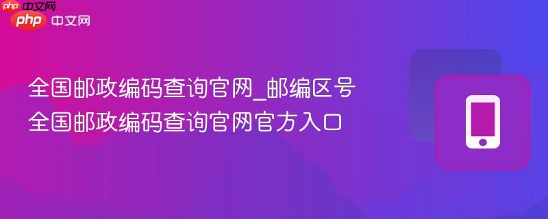 全国邮政编码查询官网_邮编区号全国邮政编码查询官网官方入口-第1张图片-佛山资讯网