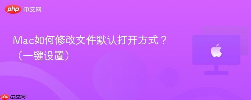 Mac如何修改文件默认打开方式?(一键设置)-第1张图片-佛山资讯网 Mac如何修改文件默认打开方式?(一键设置)-第1张图片-佛山资讯网