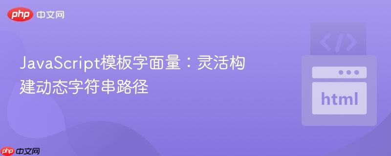 JavaScript模板字面量:灵活构建动态字符串路径-第1张图片-佛山资讯网 JavaScript模板字面量:灵活构建动态字符串路径-第1张图片-佛山资讯网