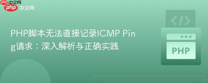 PHP脚本无法直接记录ICMP Ping请求：深入解析与正确实践-第1张图片-佛山资讯网