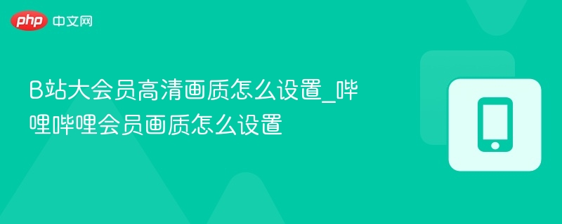 B站大会员高清画质怎么设置_哔哩哔哩会员画质怎么设置-第1张图片-佛山资讯网 B站大会员高清画质怎么设置_哔哩哔哩会员画质怎么设置-第1张图片-佛山资讯网