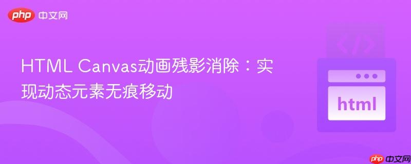 HTML Canvas动画残影消除：实现动态元素无痕移动-第1张图片-佛山资讯网