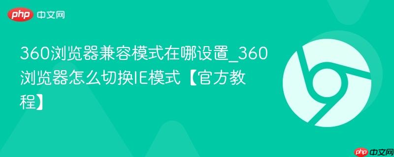360浏览器兼容模式在哪设置_360浏览器怎么切换IE模式【官方教程】-第1张图片-佛山资讯网 360浏览器兼容模式在哪设置_360浏览器怎么切换IE模式【官方教程】-第1张图片-佛山资讯网