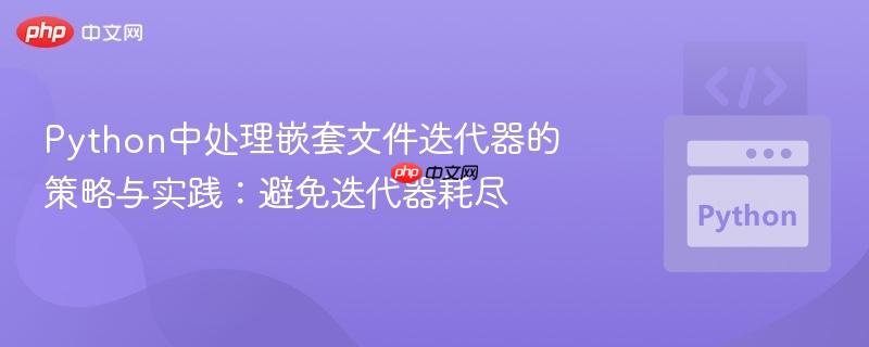 Python中处理嵌套文件迭代器的策略与实践:避免迭代器耗尽-第1张图片-佛山资讯网 Python中处理嵌套文件迭代器的策略与实践:避免迭代器耗尽-第1张图片-佛山资讯网