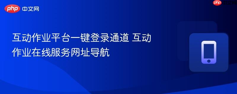互动作业平台一键登录通道 互动作业在线服务网址导航-第1张图片-佛山资讯网 互动作业平台一键登录通道 互动作业在线服务网址导航-第1张图片-佛山资讯网
