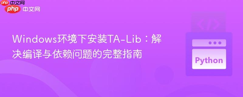 Windows环境下安装TA-Lib：解决编译与依赖问题的完整指南-第1张图片-佛山资讯网