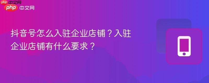 抖音号怎么入驻企业店铺？入驻企业店铺有什么要求？-第1张图片-佛山资讯网