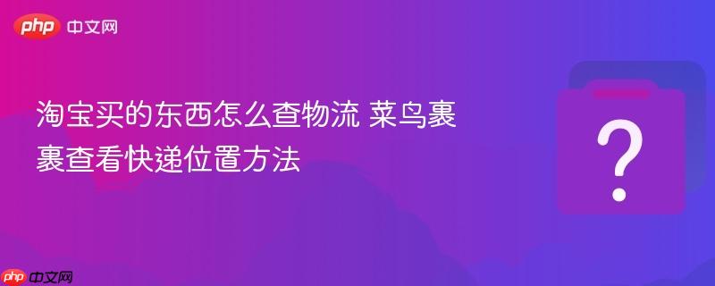 淘宝买的东西怎么查物流 菜鸟裹裹查看快递位置方法-第1张图片-佛山资讯网