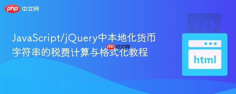 JavaScript/jQuery中本地化货币字符串的税费计算与格式化教程-第1张图片-佛山资讯网