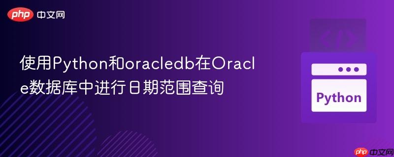 使用Python和oracledb在Oracle数据库中进行日期范围查询-第1张图片-佛山资讯网