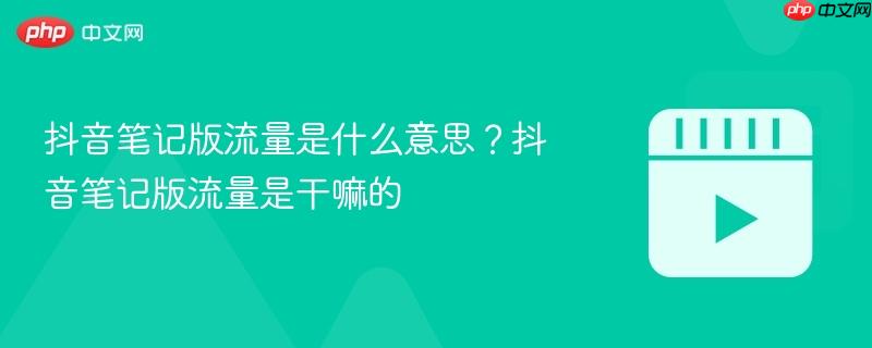 抖音笔记版流量是什么意思?抖音笔记版流量是干嘛的-第1张图片-佛山资讯网 抖音笔记版流量是什么意思?抖音笔记版流量是干嘛的-第1张图片-佛山资讯网