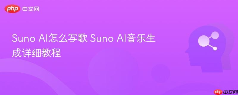 Suno AI怎么写歌 Suno AI音乐生成详细教程-第1张图片-佛山资讯网
