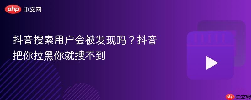 抖音搜索用户会被发现吗？抖音把你拉黑你就搜不到-第1张图片-佛山资讯网