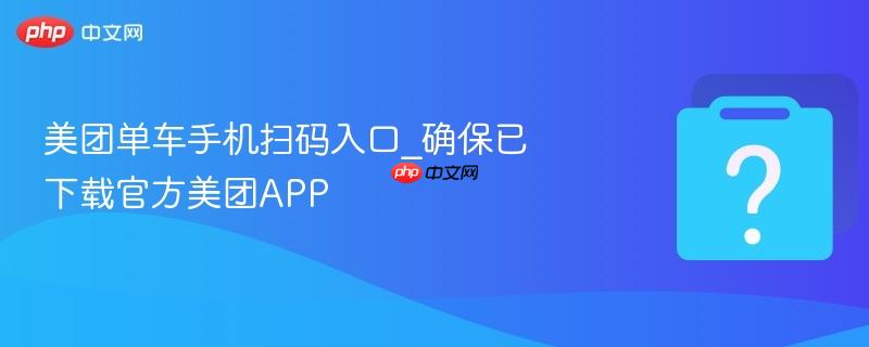 美团单车手机扫码入口_确保已下载官方美团APP-第1张图片-佛山资讯网