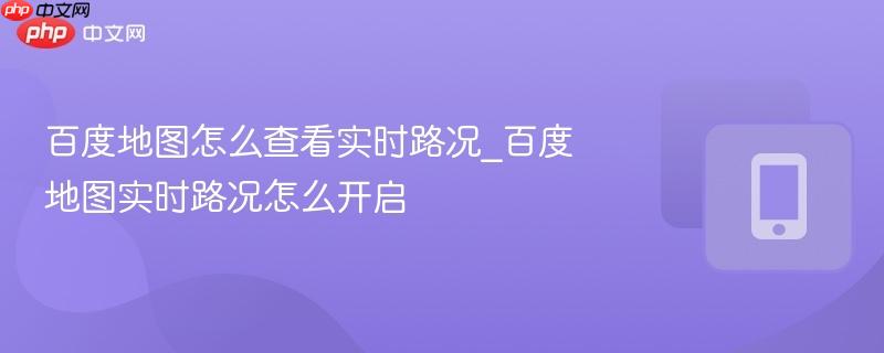 百度地图怎么查看实时路况_百度地图实时路况怎么开启-第1张图片-佛山资讯网 百度地图怎么查看实时路况_百度地图实时路况怎么开启-第1张图片-佛山资讯网