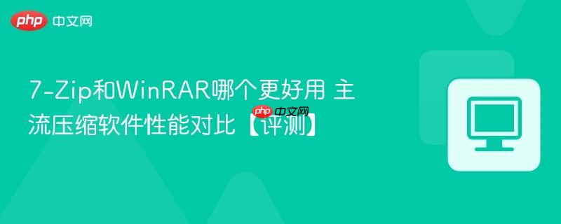 7-Zip和WinRAR哪个更好用 主流压缩软件性能对比【评测】-第1张图片-佛山资讯网