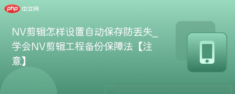 NV剪辑怎样设置自动保存防丢失_学会NV剪辑工程备份保障法【注意】-第1张图片-佛山资讯网