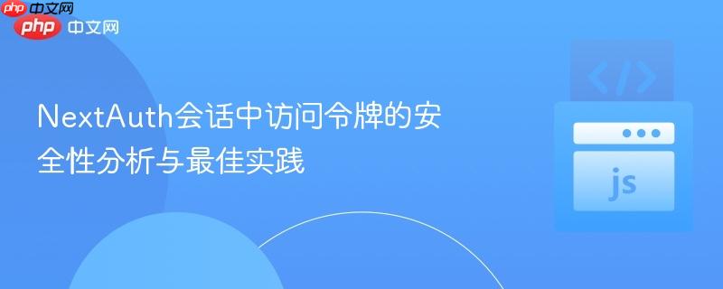 NextAuth会话中访问令牌的安全性分析与最佳实践-第1张图片-佛山资讯网